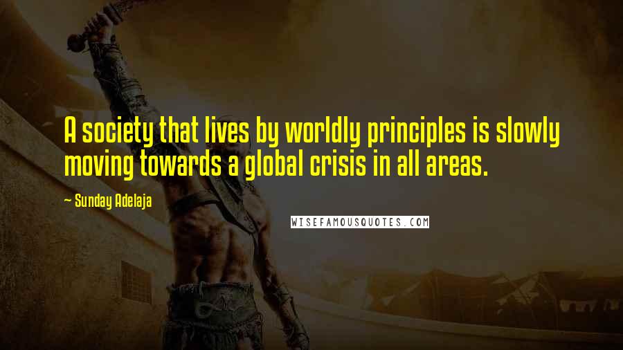 Sunday Adelaja Quotes: A society that lives by worldly principles is slowly moving towards a global crisis in all areas.