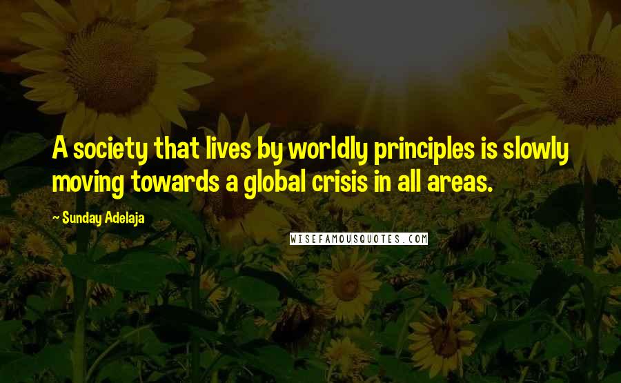 Sunday Adelaja Quotes: A society that lives by worldly principles is slowly moving towards a global crisis in all areas.