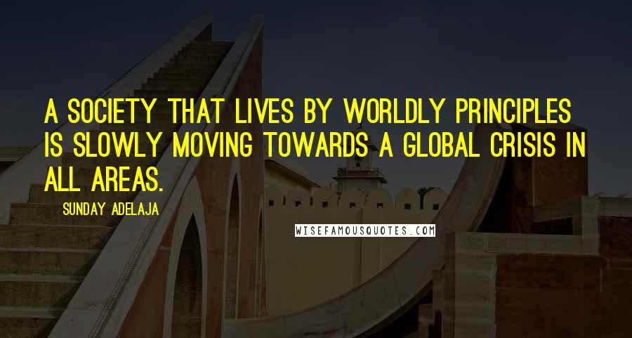 Sunday Adelaja Quotes: A society that lives by worldly principles is slowly moving towards a global crisis in all areas.