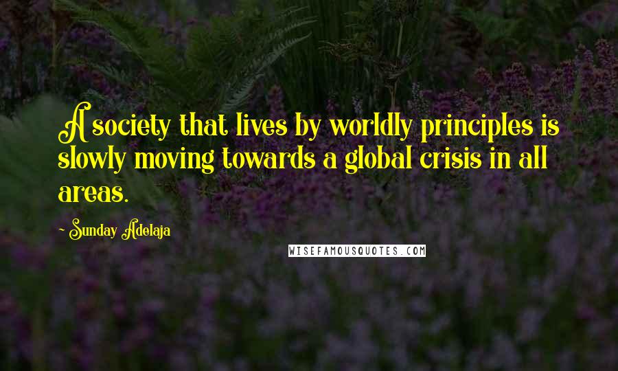 Sunday Adelaja Quotes: A society that lives by worldly principles is slowly moving towards a global crisis in all areas.