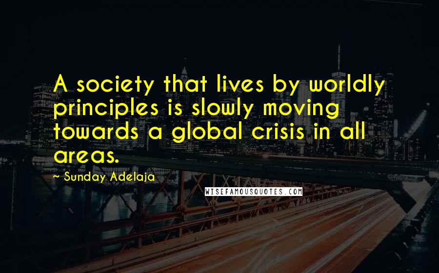 Sunday Adelaja Quotes: A society that lives by worldly principles is slowly moving towards a global crisis in all areas.