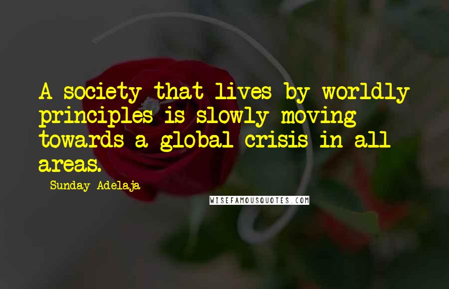 Sunday Adelaja Quotes: A society that lives by worldly principles is slowly moving towards a global crisis in all areas.
