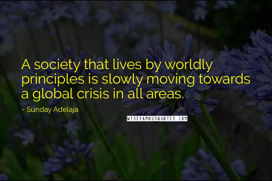 Sunday Adelaja Quotes: A society that lives by worldly principles is slowly moving towards a global crisis in all areas.