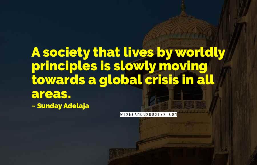 Sunday Adelaja Quotes: A society that lives by worldly principles is slowly moving towards a global crisis in all areas.