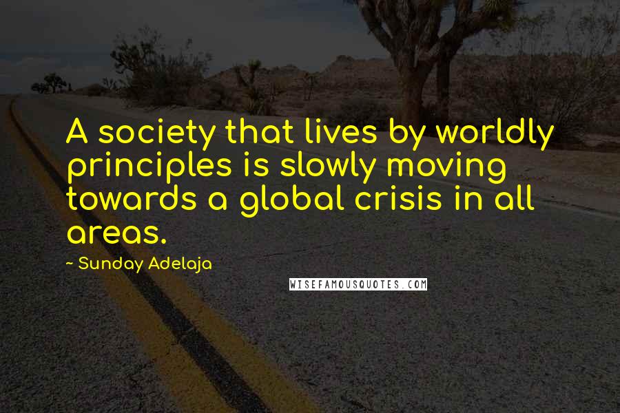Sunday Adelaja Quotes: A society that lives by worldly principles is slowly moving towards a global crisis in all areas.