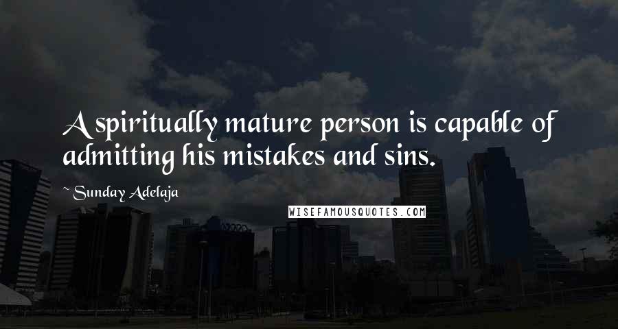 Sunday Adelaja Quotes: A spiritually mature person is capable of admitting his mistakes and sins.