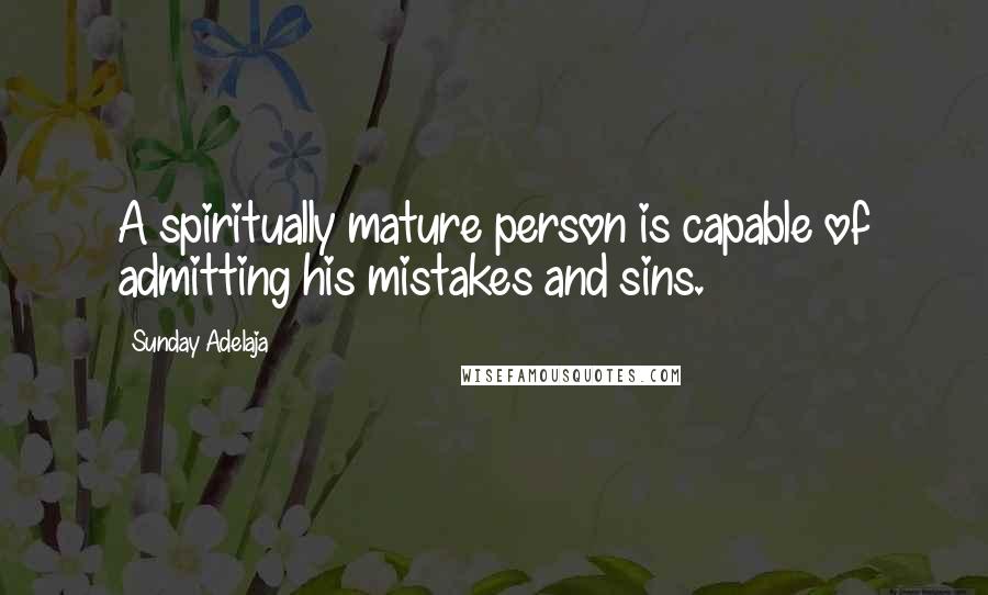 Sunday Adelaja Quotes: A spiritually mature person is capable of admitting his mistakes and sins.