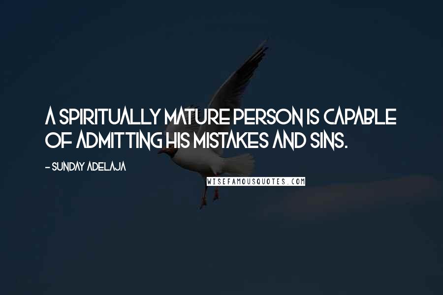 Sunday Adelaja Quotes: A spiritually mature person is capable of admitting his mistakes and sins.