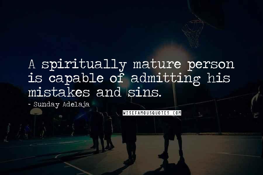 Sunday Adelaja Quotes: A spiritually mature person is capable of admitting his mistakes and sins.