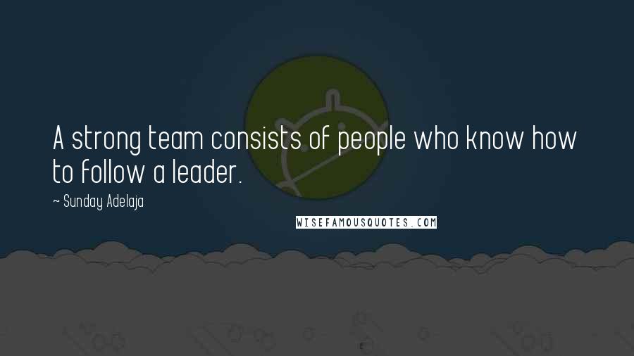 Sunday Adelaja Quotes: A strong team consists of people who know how to follow a leader.