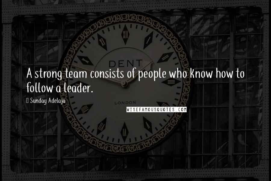 Sunday Adelaja Quotes: A strong team consists of people who know how to follow a leader.