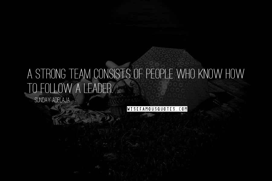 Sunday Adelaja Quotes: A strong team consists of people who know how to follow a leader.