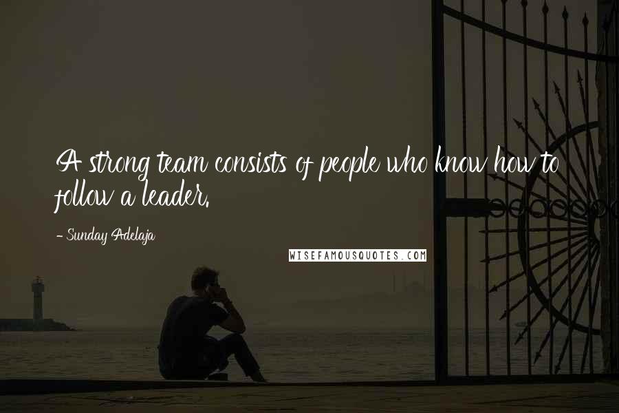 Sunday Adelaja Quotes: A strong team consists of people who know how to follow a leader.