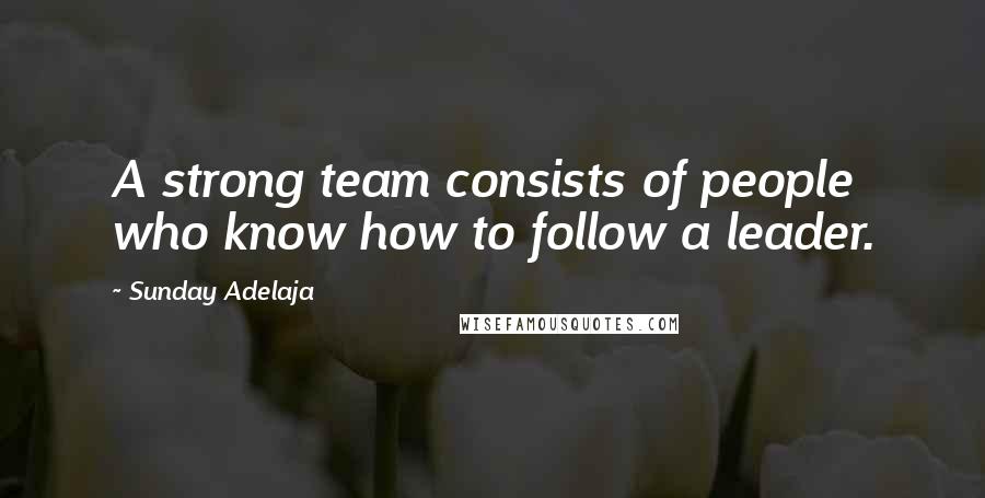 Sunday Adelaja Quotes: A strong team consists of people who know how to follow a leader.