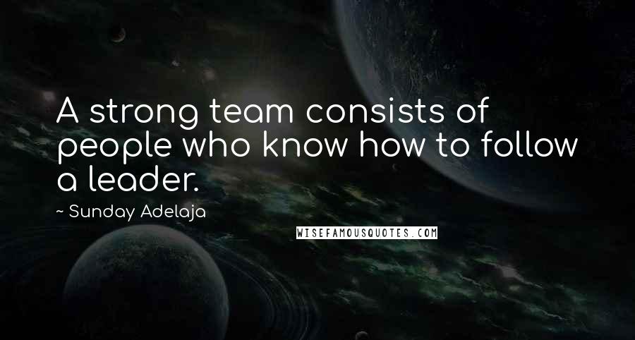 Sunday Adelaja Quotes: A strong team consists of people who know how to follow a leader.