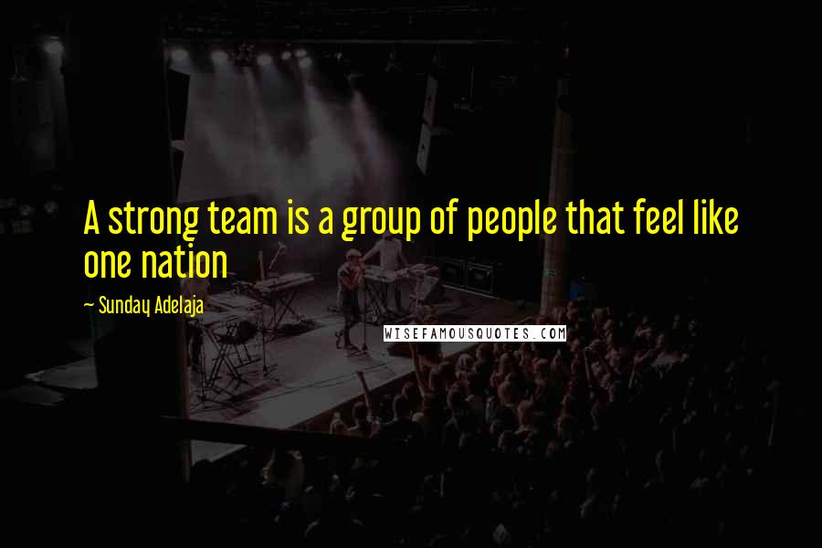 Sunday Adelaja Quotes: A strong team is a group of people that feel like one nation