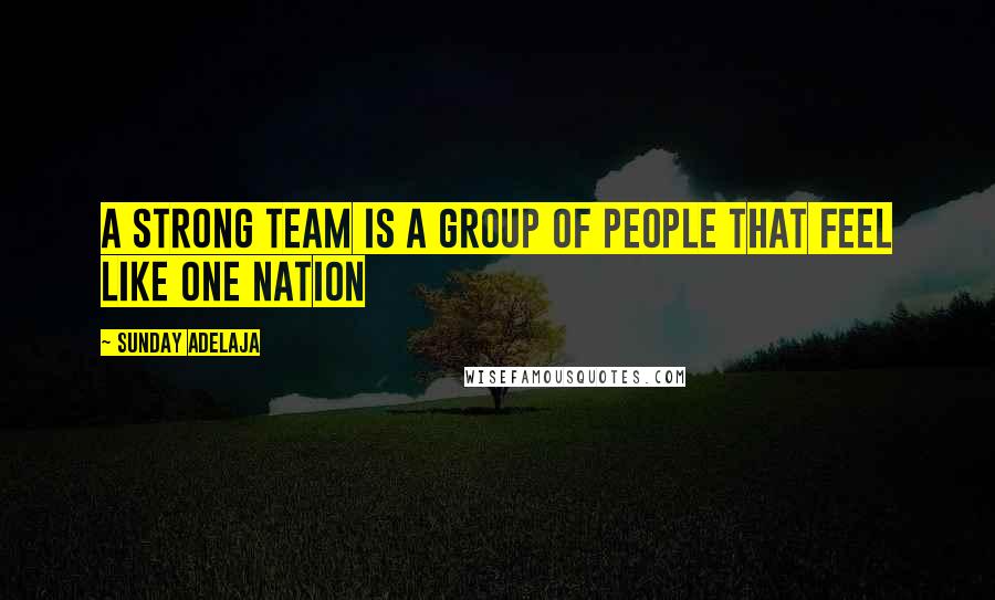 Sunday Adelaja Quotes: A strong team is a group of people that feel like one nation