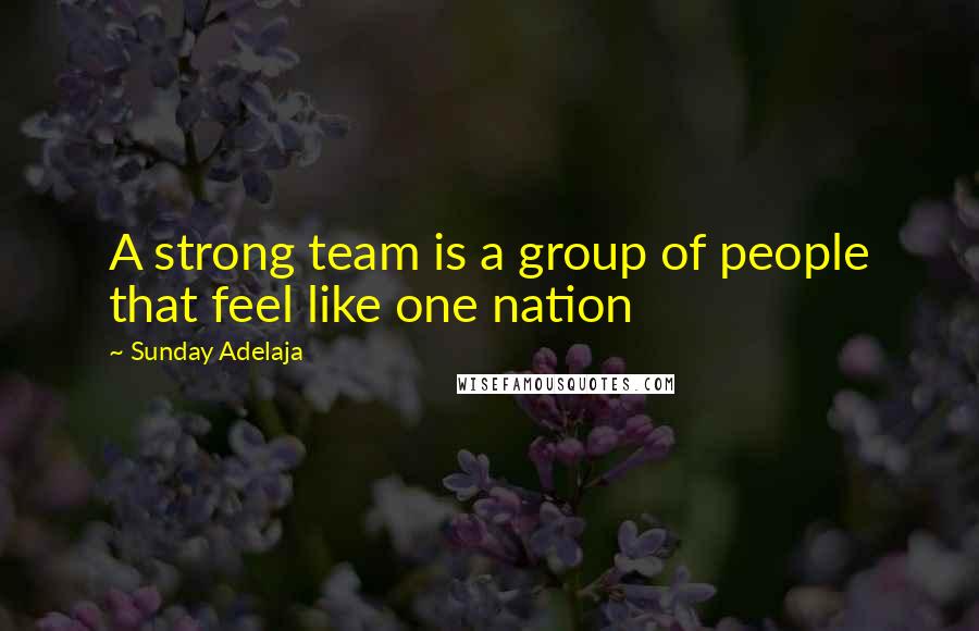 Sunday Adelaja Quotes: A strong team is a group of people that feel like one nation