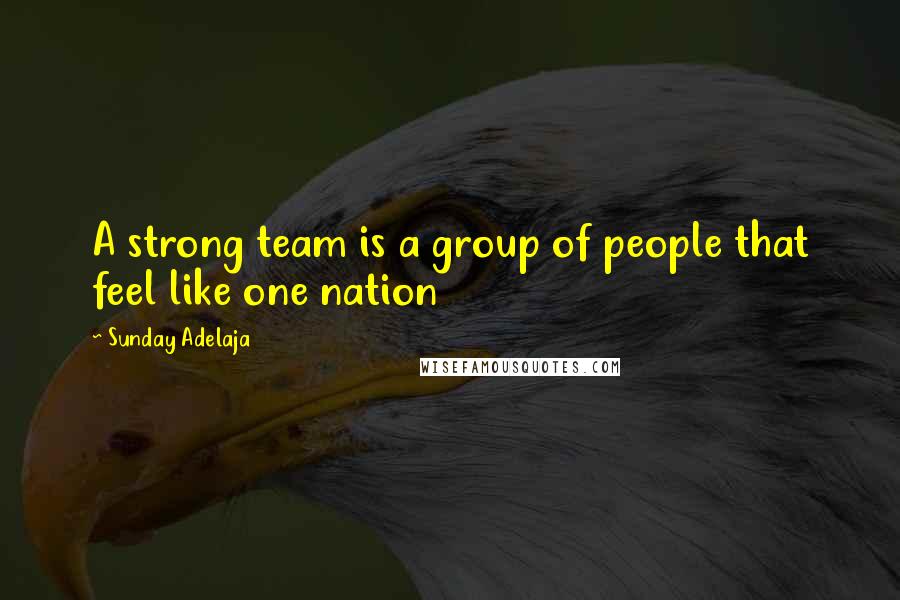 Sunday Adelaja Quotes: A strong team is a group of people that feel like one nation