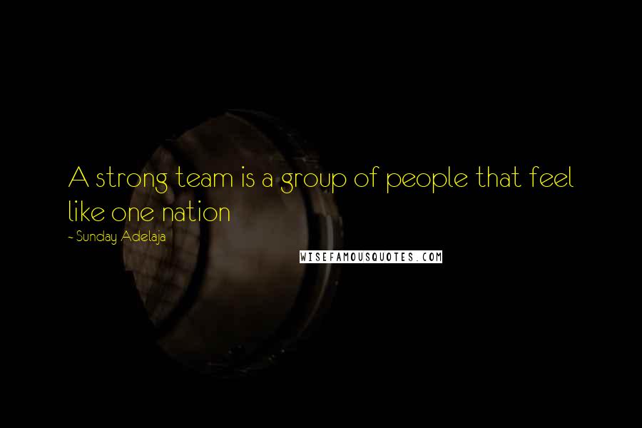 Sunday Adelaja Quotes: A strong team is a group of people that feel like one nation