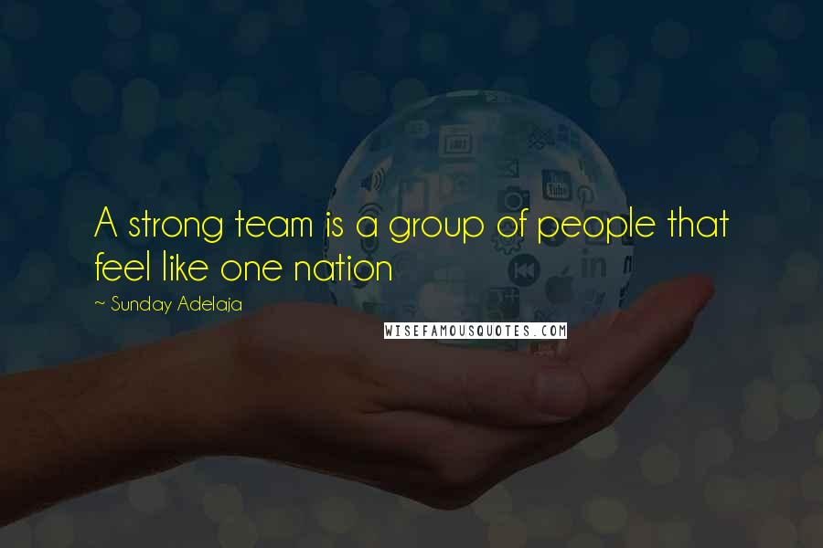 Sunday Adelaja Quotes: A strong team is a group of people that feel like one nation