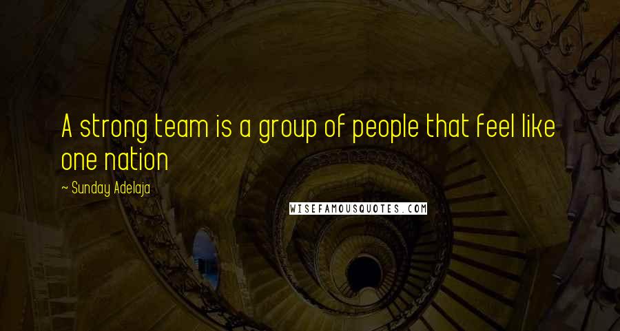 Sunday Adelaja Quotes: A strong team is a group of people that feel like one nation