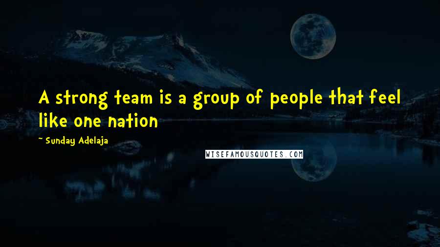 Sunday Adelaja Quotes: A strong team is a group of people that feel like one nation