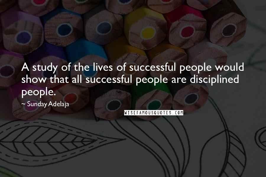 Sunday Adelaja Quotes: A study of the lives of successful people would show that all successful people are disciplined people.