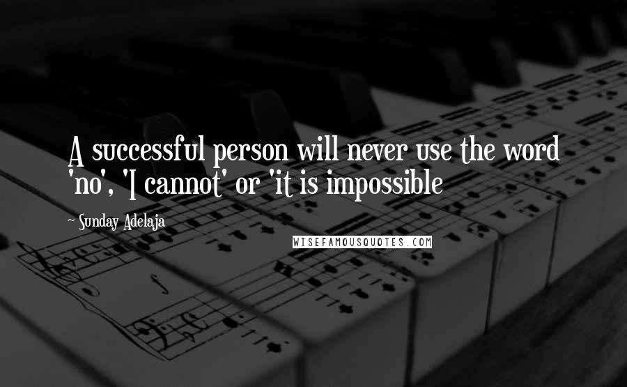 Sunday Adelaja Quotes: A successful person will never use the word 'no', 'I cannot' or 'it is impossible