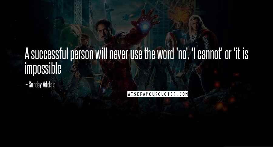 Sunday Adelaja Quotes: A successful person will never use the word 'no', 'I cannot' or 'it is impossible