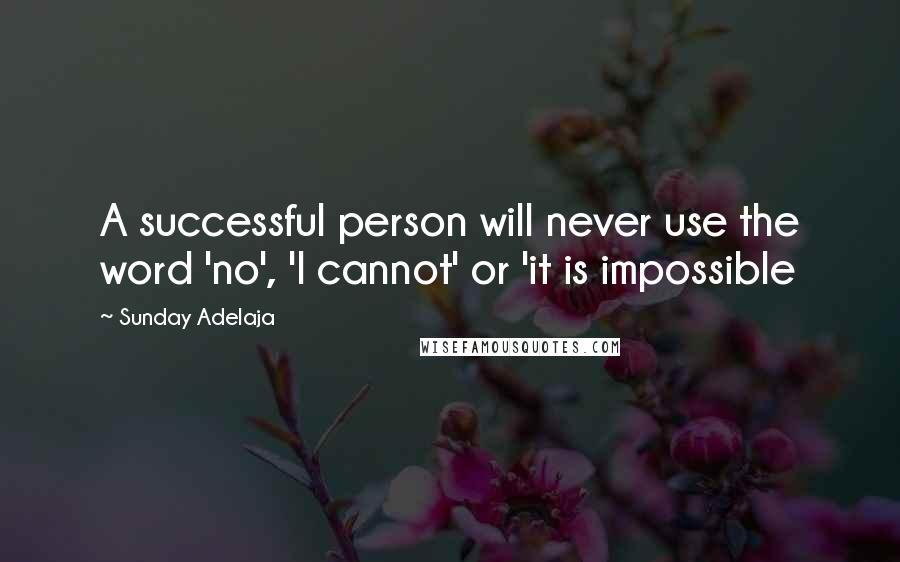 Sunday Adelaja Quotes: A successful person will never use the word 'no', 'I cannot' or 'it is impossible