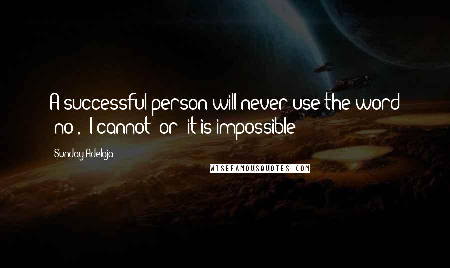 Sunday Adelaja Quotes: A successful person will never use the word 'no', 'I cannot' or 'it is impossible
