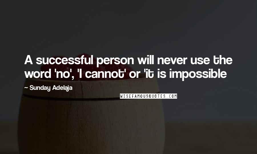 Sunday Adelaja Quotes: A successful person will never use the word 'no', 'I cannot' or 'it is impossible