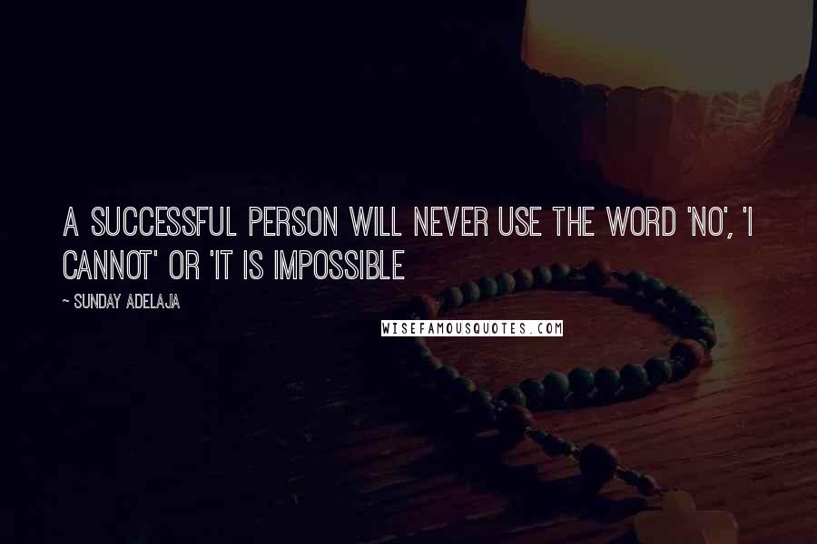 Sunday Adelaja Quotes: A successful person will never use the word 'no', 'I cannot' or 'it is impossible