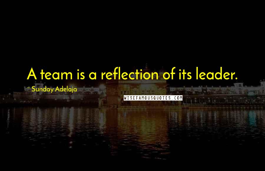 Sunday Adelaja Quotes: A team is a reflection of its leader.