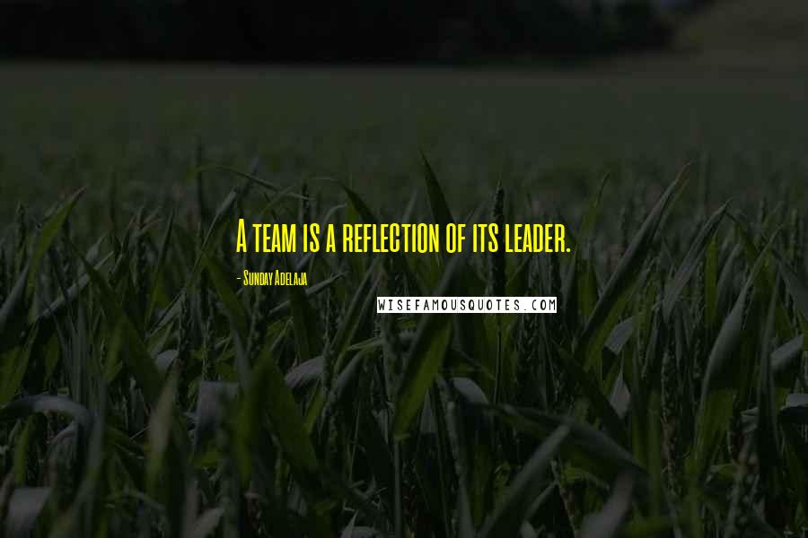 Sunday Adelaja Quotes: A team is a reflection of its leader.