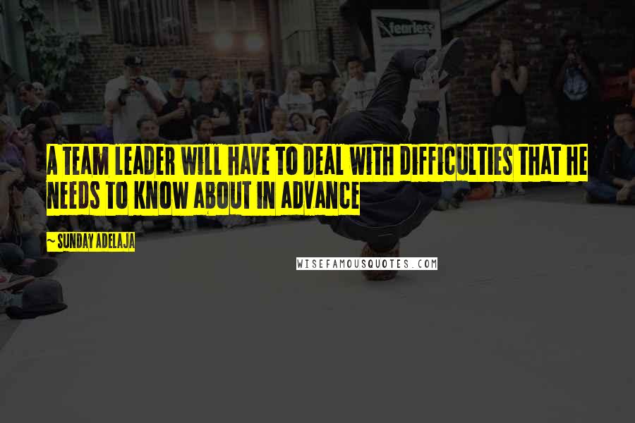 Sunday Adelaja Quotes: A team leader will have to deal with difficulties that he needs to know about in advance