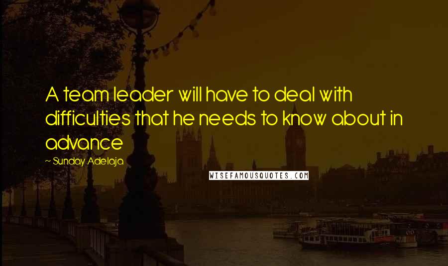 Sunday Adelaja Quotes: A team leader will have to deal with difficulties that he needs to know about in advance