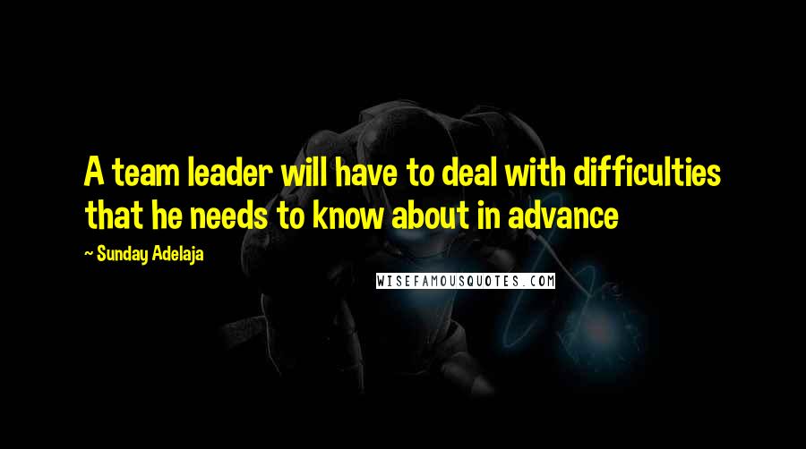 Sunday Adelaja Quotes: A team leader will have to deal with difficulties that he needs to know about in advance