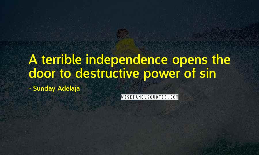 Sunday Adelaja Quotes: A terrible independence opens the door to destructive power of sin