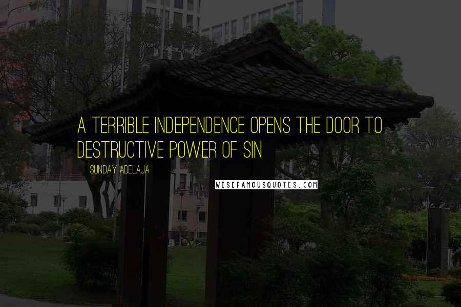 Sunday Adelaja Quotes: A terrible independence opens the door to destructive power of sin