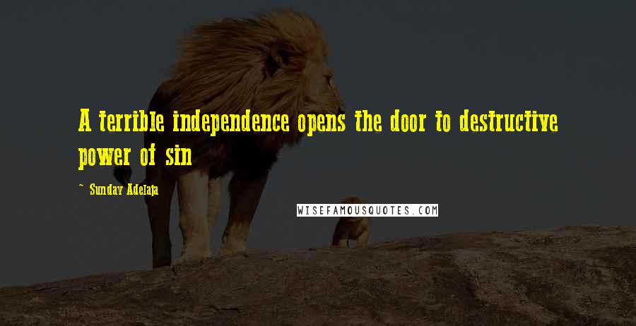 Sunday Adelaja Quotes: A terrible independence opens the door to destructive power of sin