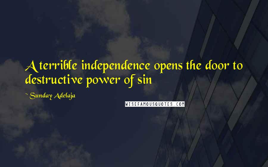 Sunday Adelaja Quotes: A terrible independence opens the door to destructive power of sin