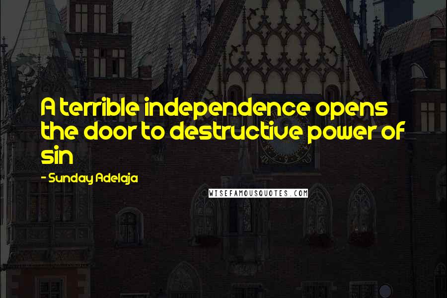 Sunday Adelaja Quotes: A terrible independence opens the door to destructive power of sin