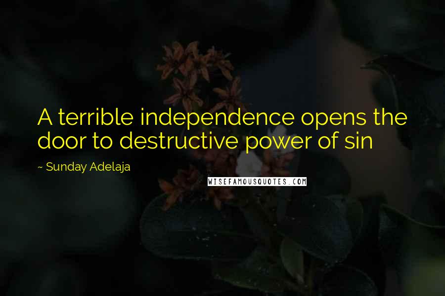 Sunday Adelaja Quotes: A terrible independence opens the door to destructive power of sin