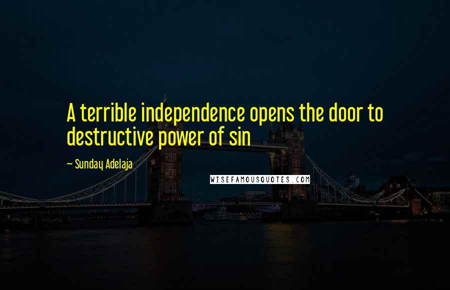 Sunday Adelaja Quotes: A terrible independence opens the door to destructive power of sin