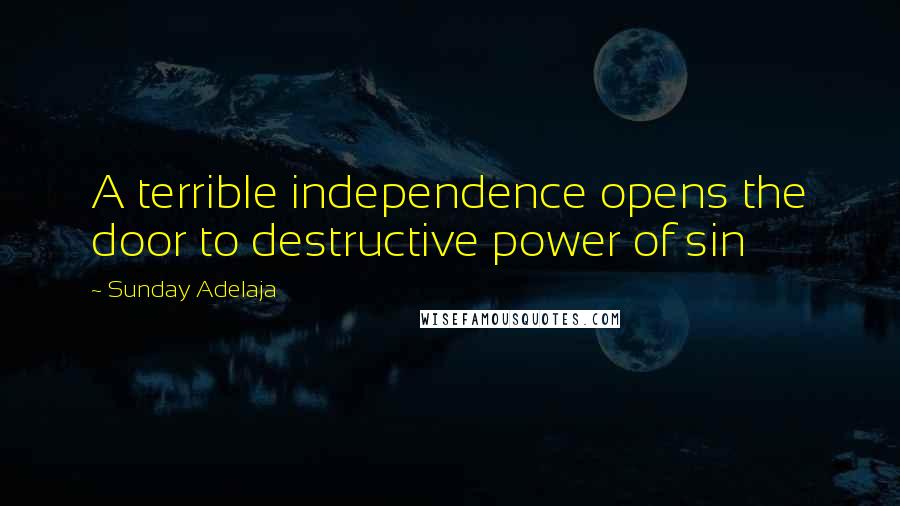 Sunday Adelaja Quotes: A terrible independence opens the door to destructive power of sin