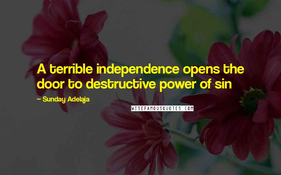 Sunday Adelaja Quotes: A terrible independence opens the door to destructive power of sin