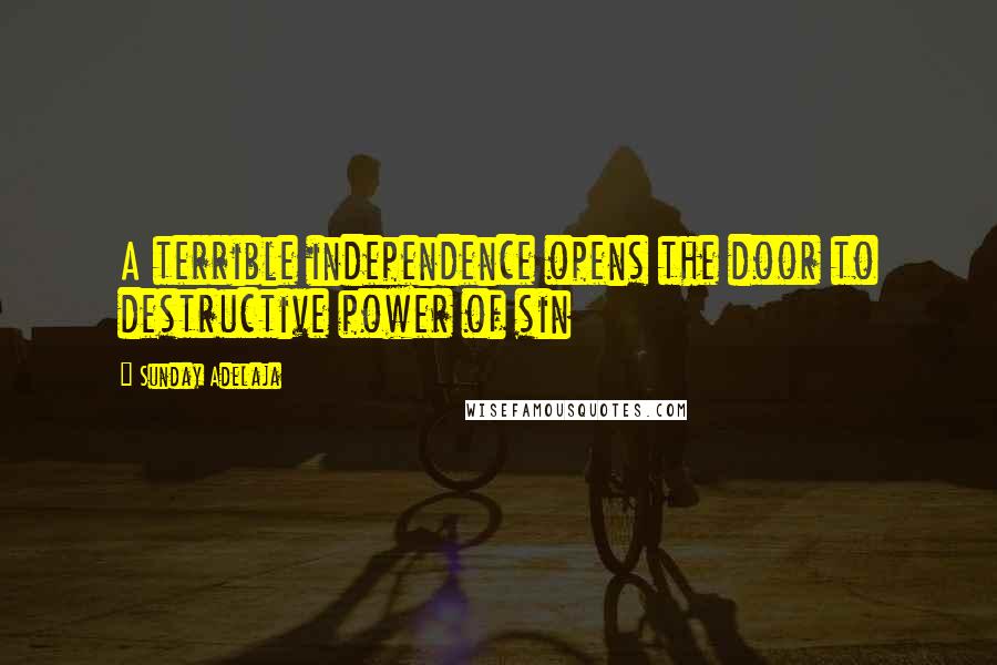 Sunday Adelaja Quotes: A terrible independence opens the door to destructive power of sin