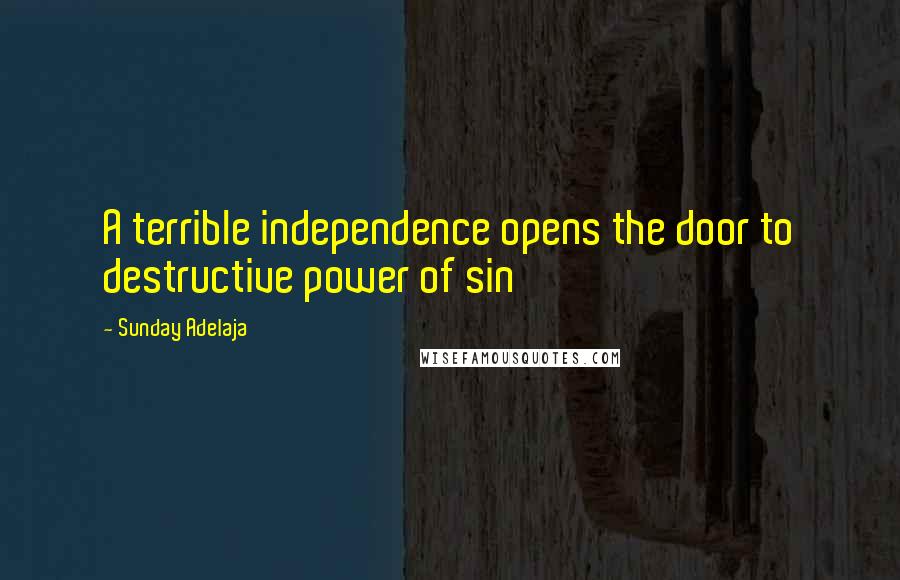Sunday Adelaja Quotes: A terrible independence opens the door to destructive power of sin